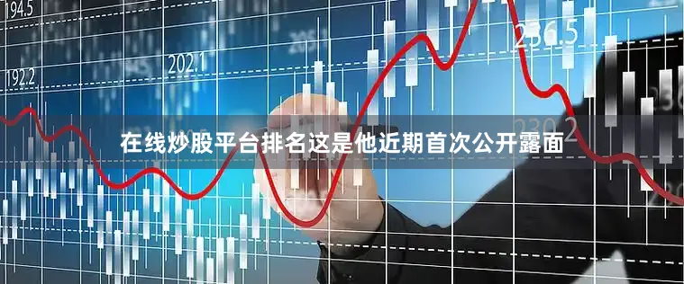 在线炒股平台排名这是他近期首次公开露面