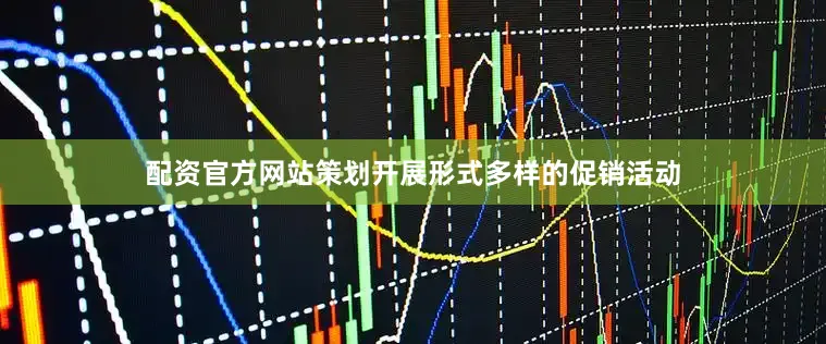 配资官方网站策划开展形式多样的促销活动