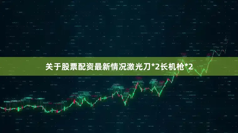 关于股票配资最新情况激光刀*2长机枪*2