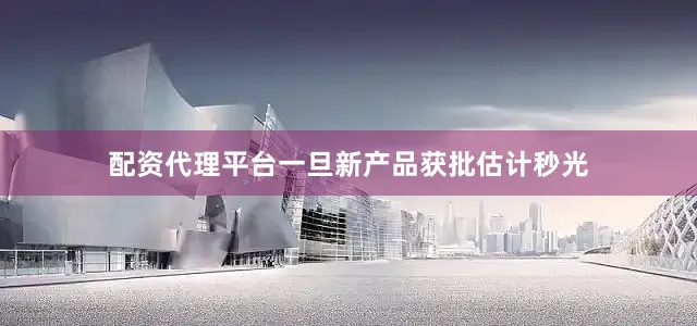 配资代理平台一旦新产品获批估计秒光