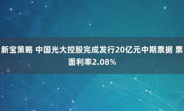 新宝策略 中国光大控股完成发行20亿元中期票据 票面利率2.08%