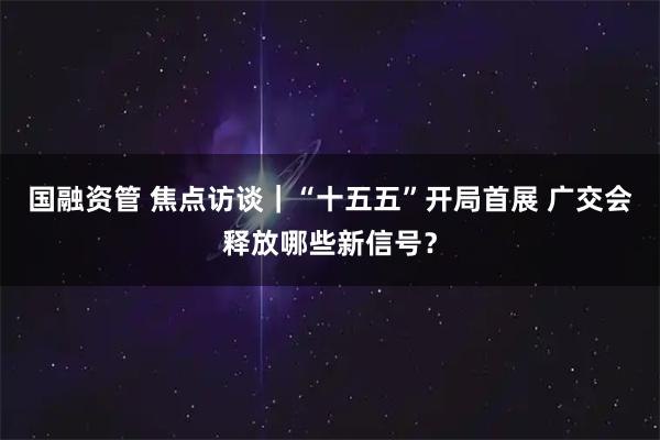 国融资管 焦点访谈｜“十五五”开局首展 广交会释放哪些新信号？