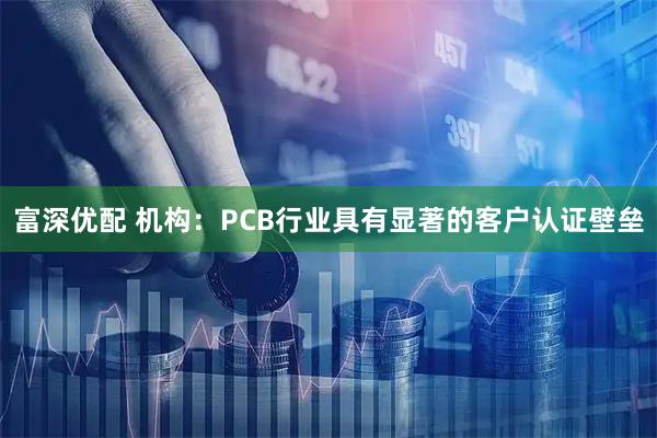 富深优配 机构：PCB行业具有显著的客户认证壁垒