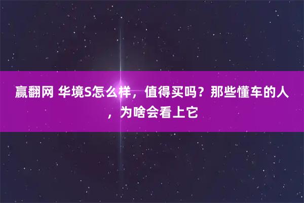赢翻网 华境S怎么样，值得买吗？那些懂车的人，为啥会看上它
