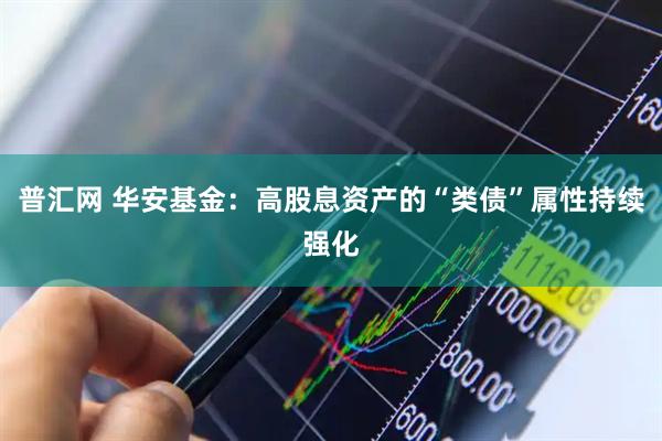 普汇网 华安基金：高股息资产的“类债”属性持续强化