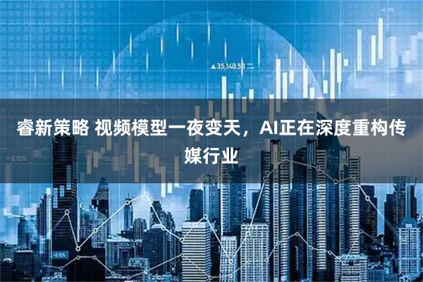 睿新策略 视频模型一夜变天，AI正在深度重构传媒行业